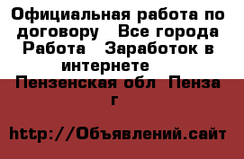 Официальная работа по договору - Все города Работа » Заработок в интернете   . Пензенская обл.,Пенза г.